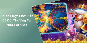 Chiến Lược Chơi Bắn Cá Đổi Thưởng Tại Nhà Cái 88aa