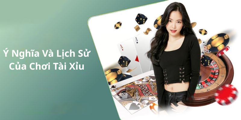 Ý Nghĩa Và Lịch Sử Của Chơi Tài Xỉu