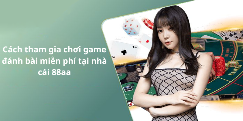 Cách tham gia chơi game đánh bài miễn phí tại nhà cái 88aa