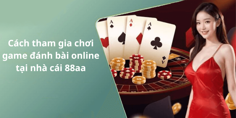 Cách tham gia chơi game đánh bài online tại nhà cái 88aa