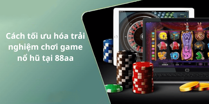 Cách tối ưu hóa trải nghiệm chơi game nổ hũ tại 88aa