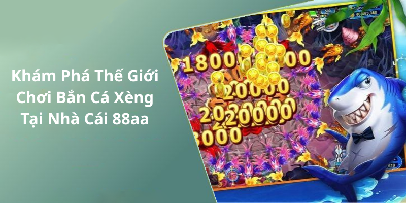 Khám Phá Thế Giới Chơi Bắn Cá Xèng Tại Nhà Cái 88aa