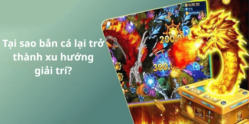 Tại sao bắn cá lại trở thành xu hướng giải trí