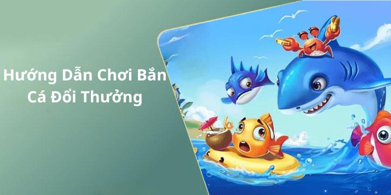 Hướng Dẫn Chơi Bắn Cá Đổi Thưởng