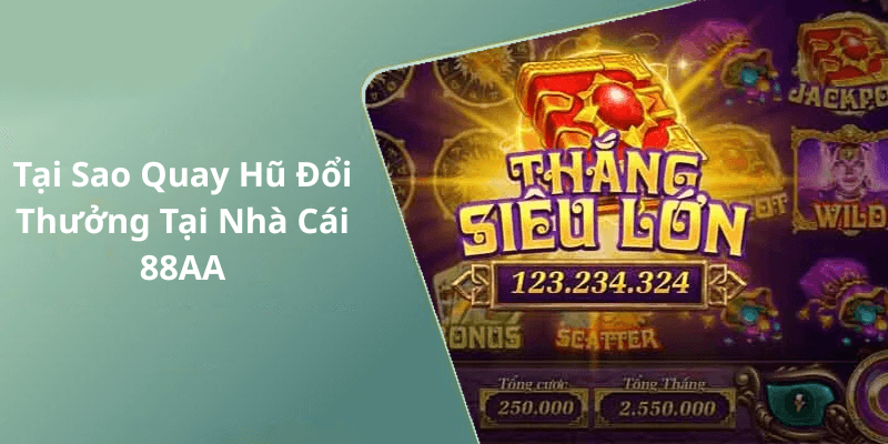 Tại Sao Quay Hũ Đổi Thưởng Tại Nhà Cái 88AA