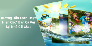 Hướng Dẫn Cách Thực Hiện Chơi Bắn Cá Vui Tại Nhà Cái 88aa