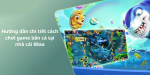 Hướng dẫn chi tiết cách chơi game bắn cá tại nhà cái 88aa