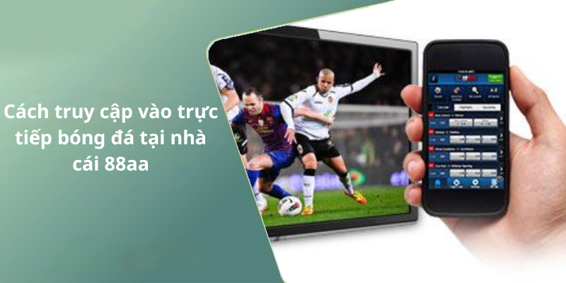 Cách truy cập vào trực tiếp bóng đá tại nhà cái 88aa
