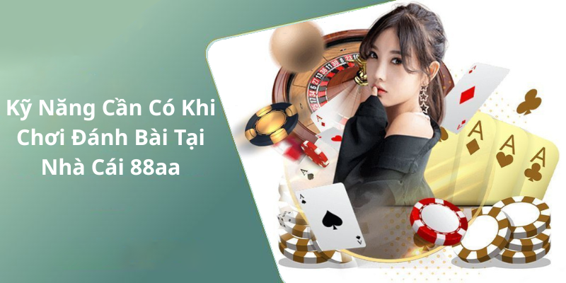 Kỹ Năng Cần Có Khi Chơi Đánh Bài Tại Nhà Cái 88aa