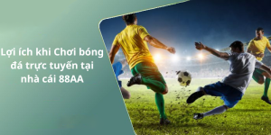 Lợi ích khi Chơi bóng đá trực tuyến tại nhà cái 88AA