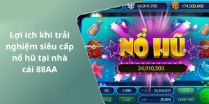 Lợi ích khi trải nghiệm siêu cấp nổ hũ tại nhà cái 88AA