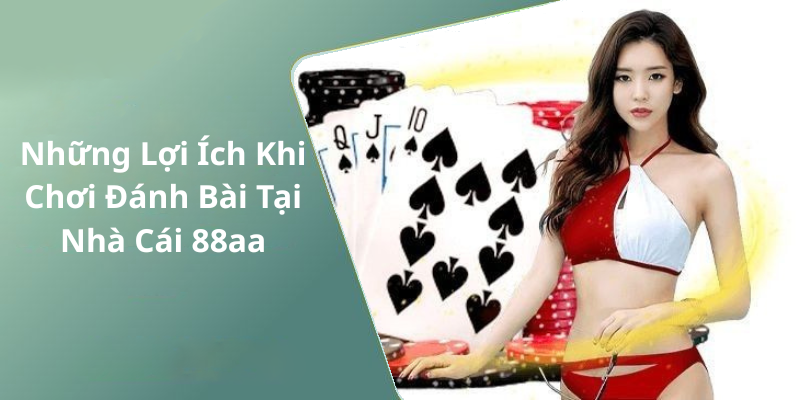 Những Lợi Ích Khi Chơi Đánh Bài Tại Nhà Cái 88aa