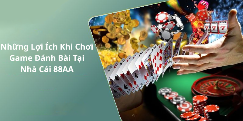 Những Lợi Ích Khi Chơi Game Đánh Bài Tại Nhà Cái 88AA