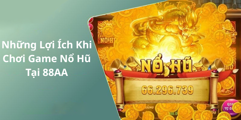 Những Lợi Ích Khi Chơi Game Nổ Hũ Tại 88AA