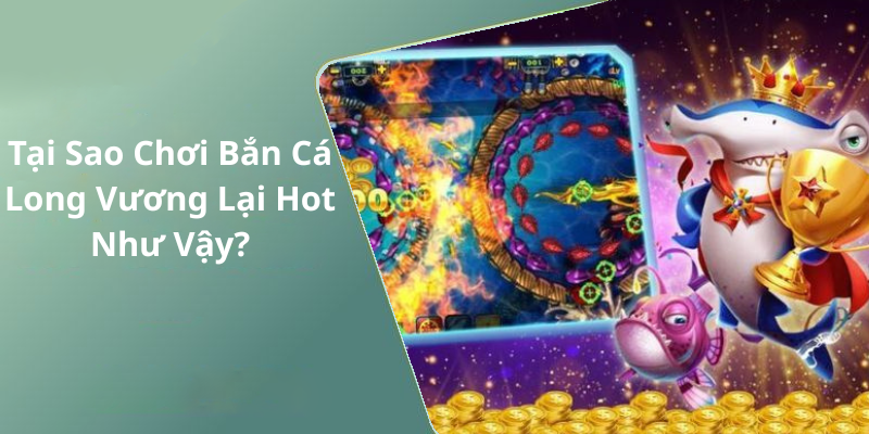 Tại Sao Chơi Bắn Cá Long Vương Lại Hot Như Vậy