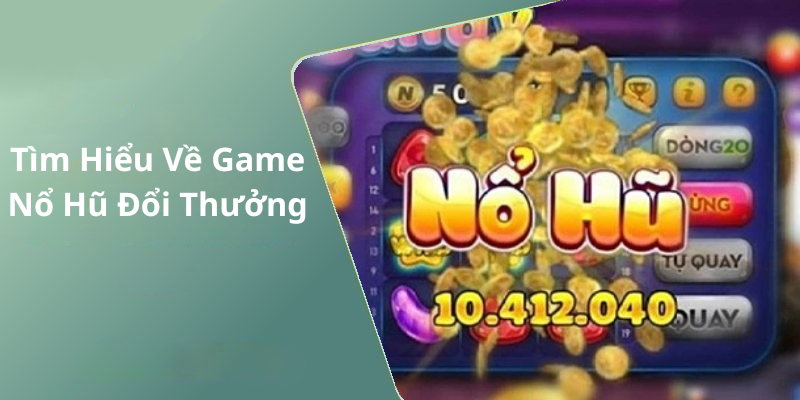 Tìm Hiểu Về Game Nổ Hũ Đổi Thưởng
