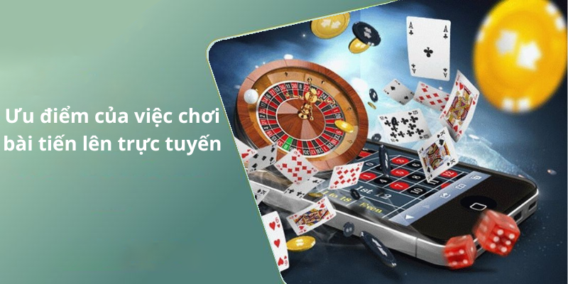 Ưu điểm của việc chơi bài tiến lên trực tuyến