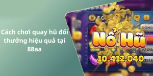 Cách chơi quay hũ đổi thưởng hiệu quả tại 88aa