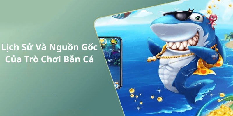 Lịch Sử Và Nguồn Gốc Của Trò Chơi Bắn Cá